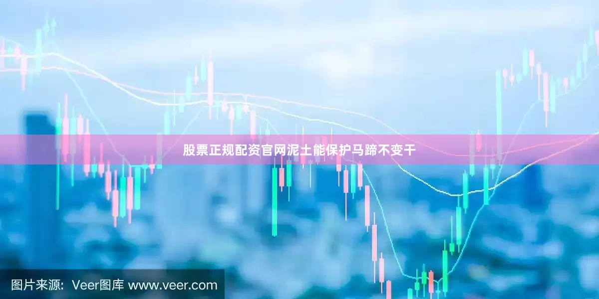 股票正规配资官网泥土能保护马蹄不变干