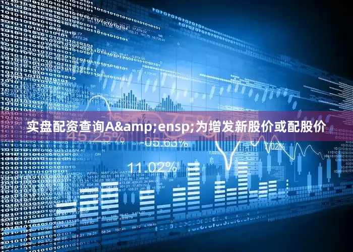 实盘配资查询A&ensp;为增发新股价或配股价