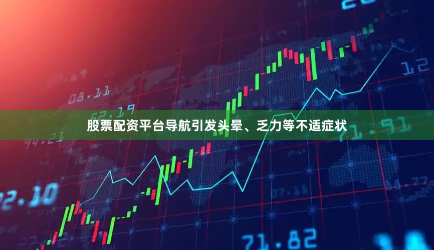 股票配资平台导航引发头晕、乏力等不适症状