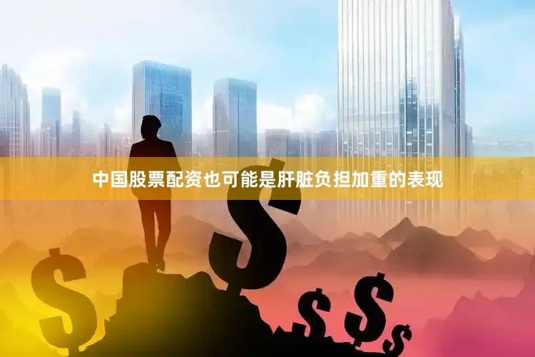 中国股票配资也可能是肝脏负担加重的表现