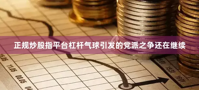 正规炒股指平台杠杆气球引发的党派之争还在继续