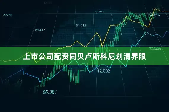 上市公司配资同贝卢斯科尼划清界限