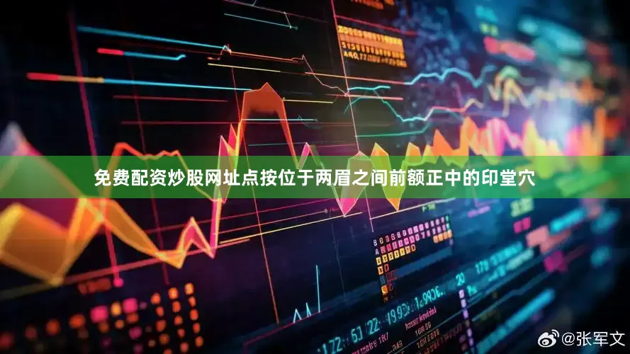 免费配资炒股网址点按位于两眉之间前额正中的印堂穴