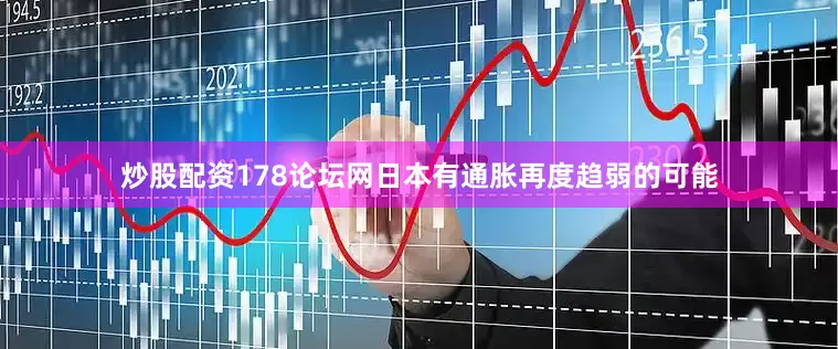 炒股配资178论坛网日本有通胀再度趋弱的可能