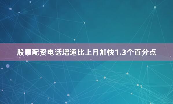 股票配资电话增速比上月加快1.3个百分点