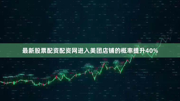 最新股票配资配资网进入美团店铺的概率提升40%