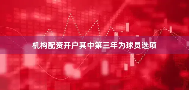 机构配资开户其中第三年为球员选项