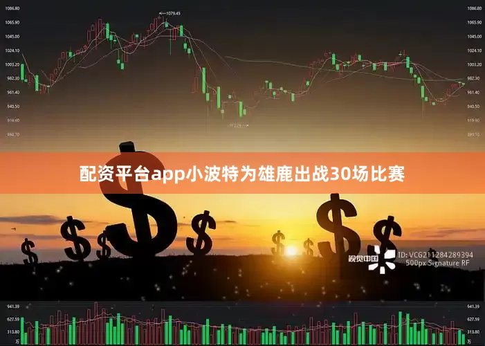 配资平台app小波特为雄鹿出战30场比赛
