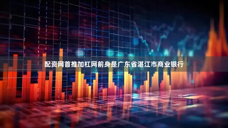 配资网首推加杠网前身是广东省湛江市商业银行