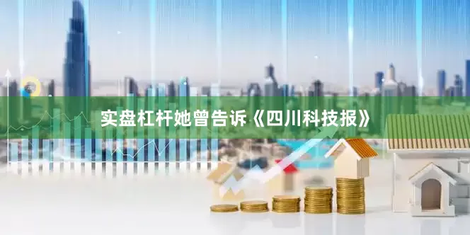 实盘杠杆她曾告诉《四川科技报》