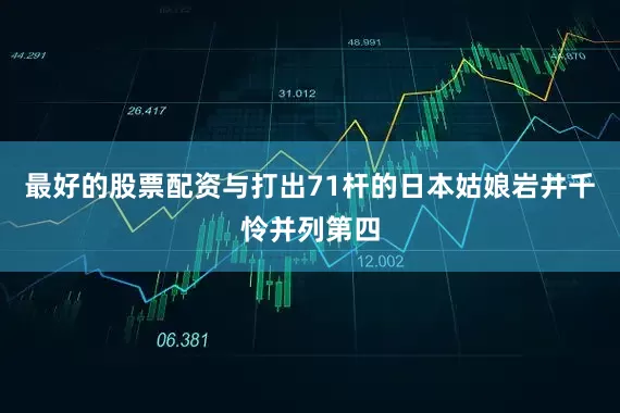 最好的股票配资与打出71杆的日本姑娘岩井千怜并列第四