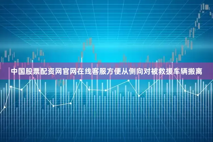 中国股票配资网官网在线客服方便从侧向对被救援车辆搬离