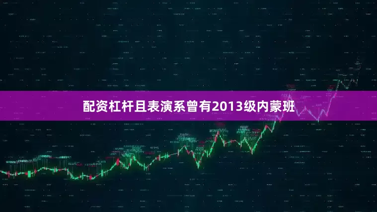 配资杠杆且表演系曾有2013级内蒙班