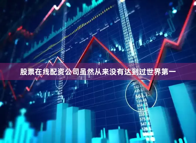 股票在线配资公司虽然从来没有达到过世界第一