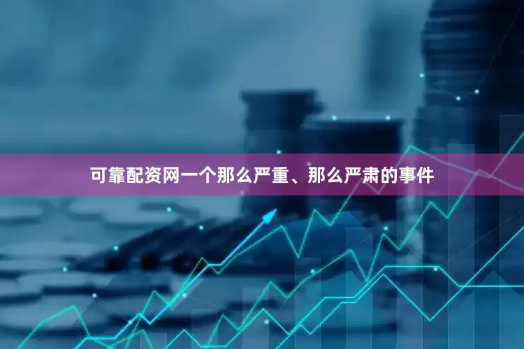 可靠配资网一个那么严重、那么严肃的事件