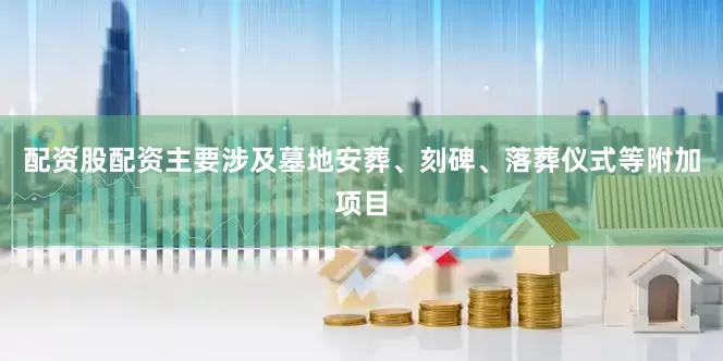 配资股配资主要涉及墓地安葬、刻碑、落葬仪式等附加项目