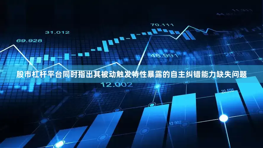 股市杠杆平台同时指出其被动触发特性暴露的自主纠错能力缺失问题