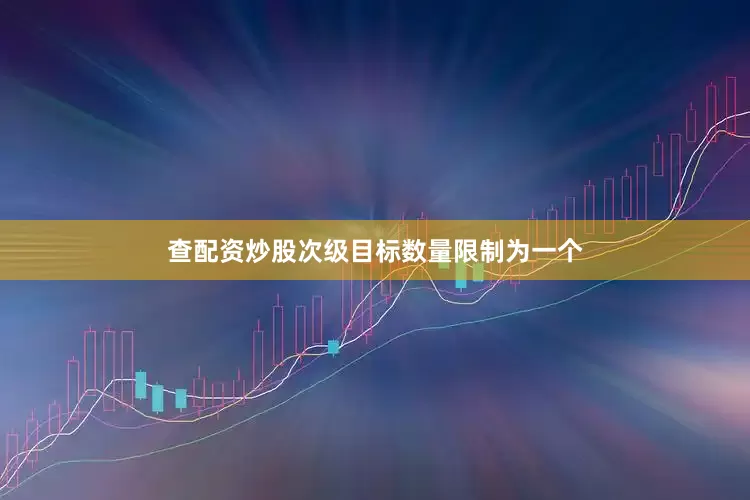 查配资炒股次级目标数量限制为一个