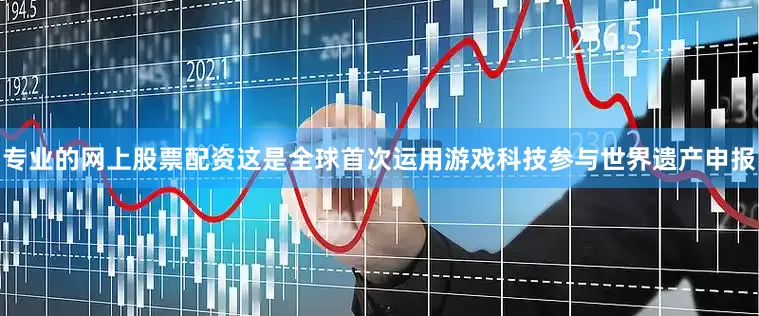 专业的网上股票配资这是全球首次运用游戏科技参与世界遗产申报