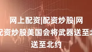 网上配资|配资炒股|网上配资炒股美国会将武器送至北约