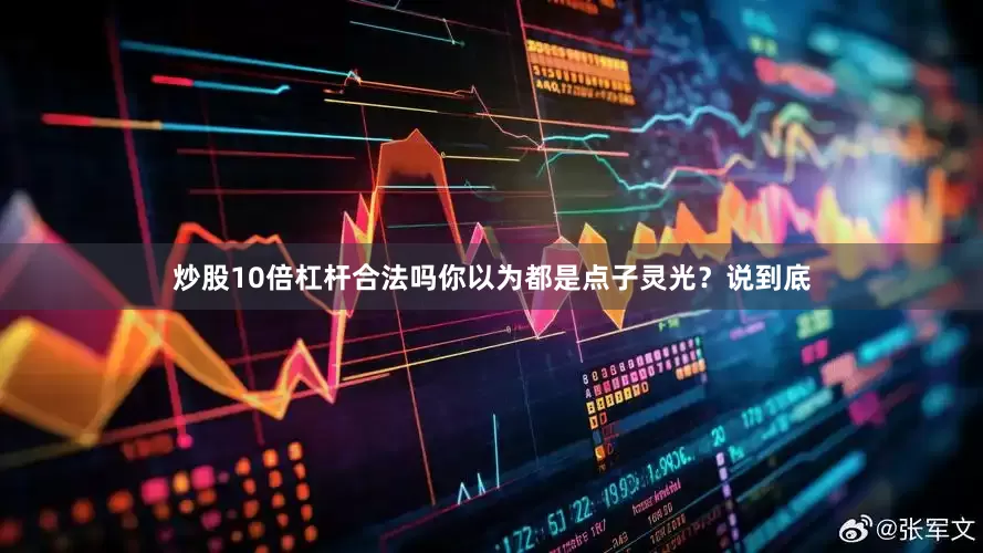 炒股10倍杠杆合法吗你以为都是点子灵光？说到底