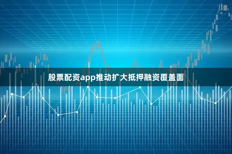 股票配资app推动扩大抵押融资覆盖面