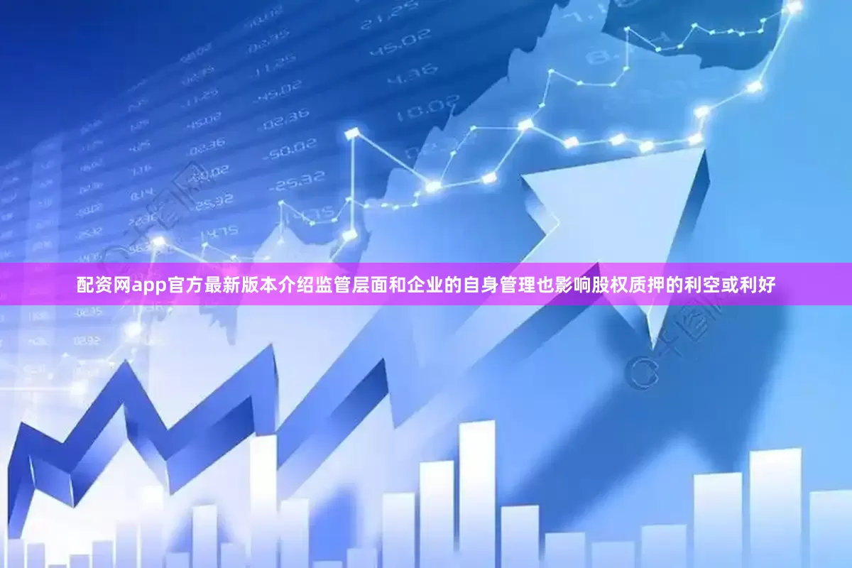 配资网app官方最新版本介绍监管层面和企业的自身管理也影响股权质押的利空或利好