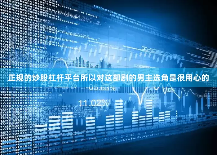 正规的炒股杠杆平台所以对这部剧的男主选角是很用心的