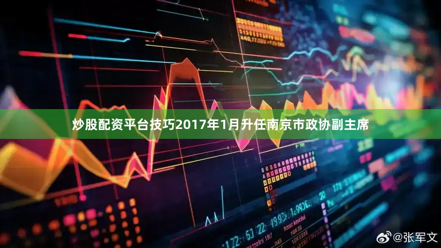 炒股配资平台技巧2017年1月升任南京市政协副主席