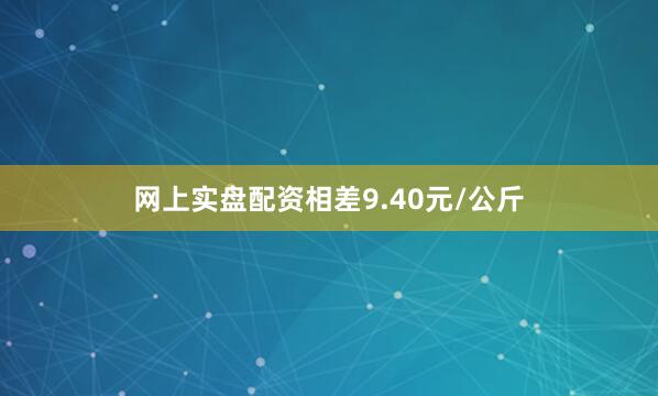 网上实盘配资相差9.40元/公斤