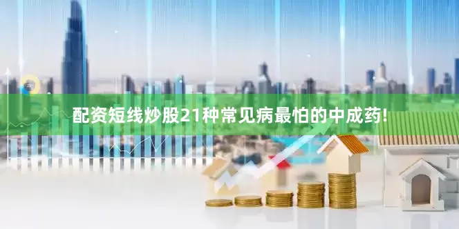 配资短线炒股21种常见病最怕的中成药!