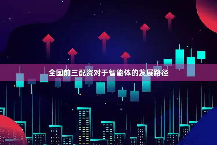 全国前三配资　　对于智能体的发展路径