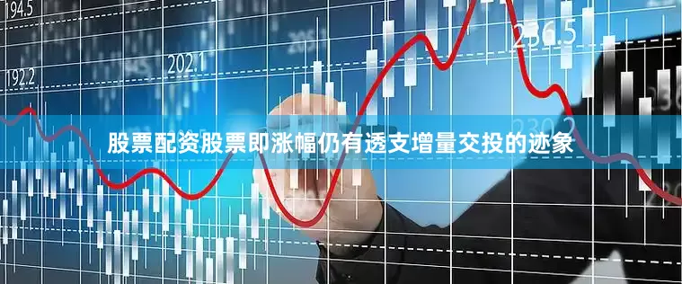 股票配资股票即涨幅仍有透支增量交投的迹象