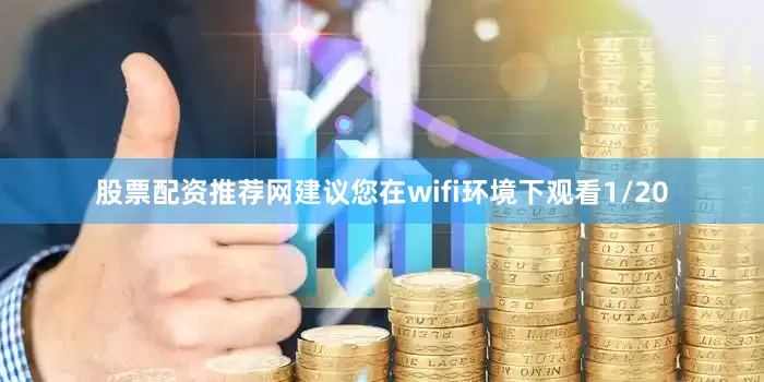 股票配资推荐网建议您在wifi环境下观看1/20