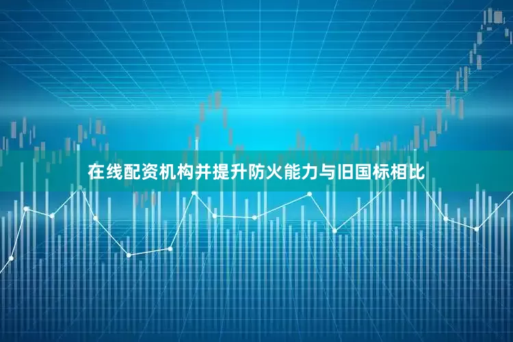 在线配资机构并提升防火能力　　与旧国标相比