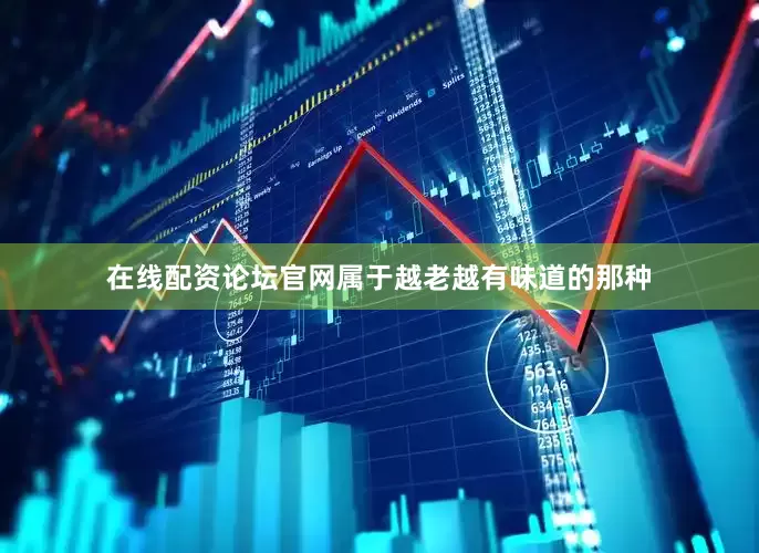 在线配资论坛官网属于越老越有味道的那种