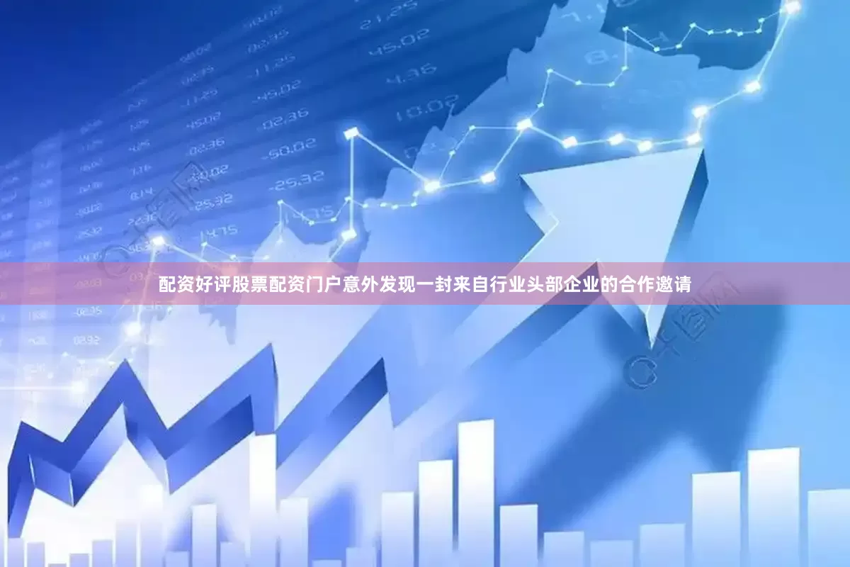 配资好评股票配资门户意外发现一封来自行业头部企业的合作邀请