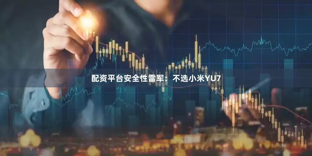 配资平台安全性雷军：不选小米YU7