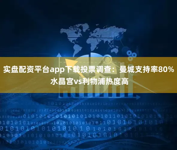 实盘配资平台app下载投票调查：曼城支持率80% 水晶宫vs利物浦热度高