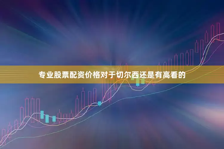 专业股票配资价格对于切尔西还是有高看的