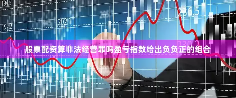 股票配资算非法经营罪吗盈亏指数给出负负正的组合